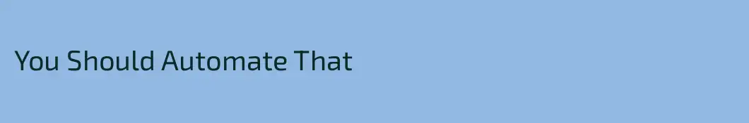 You Should Automate That